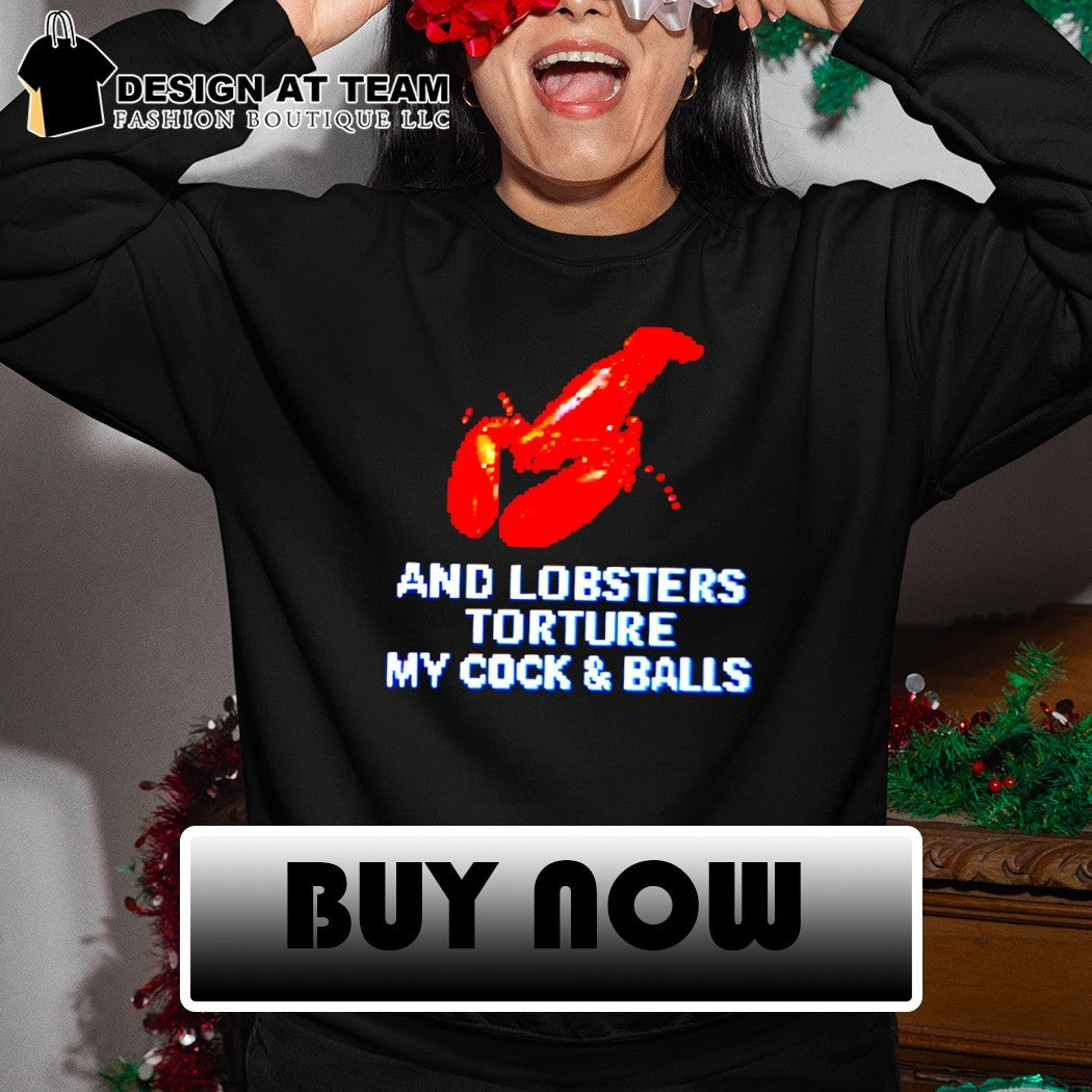 And lobsters torture my cock and balls meme t-shirt