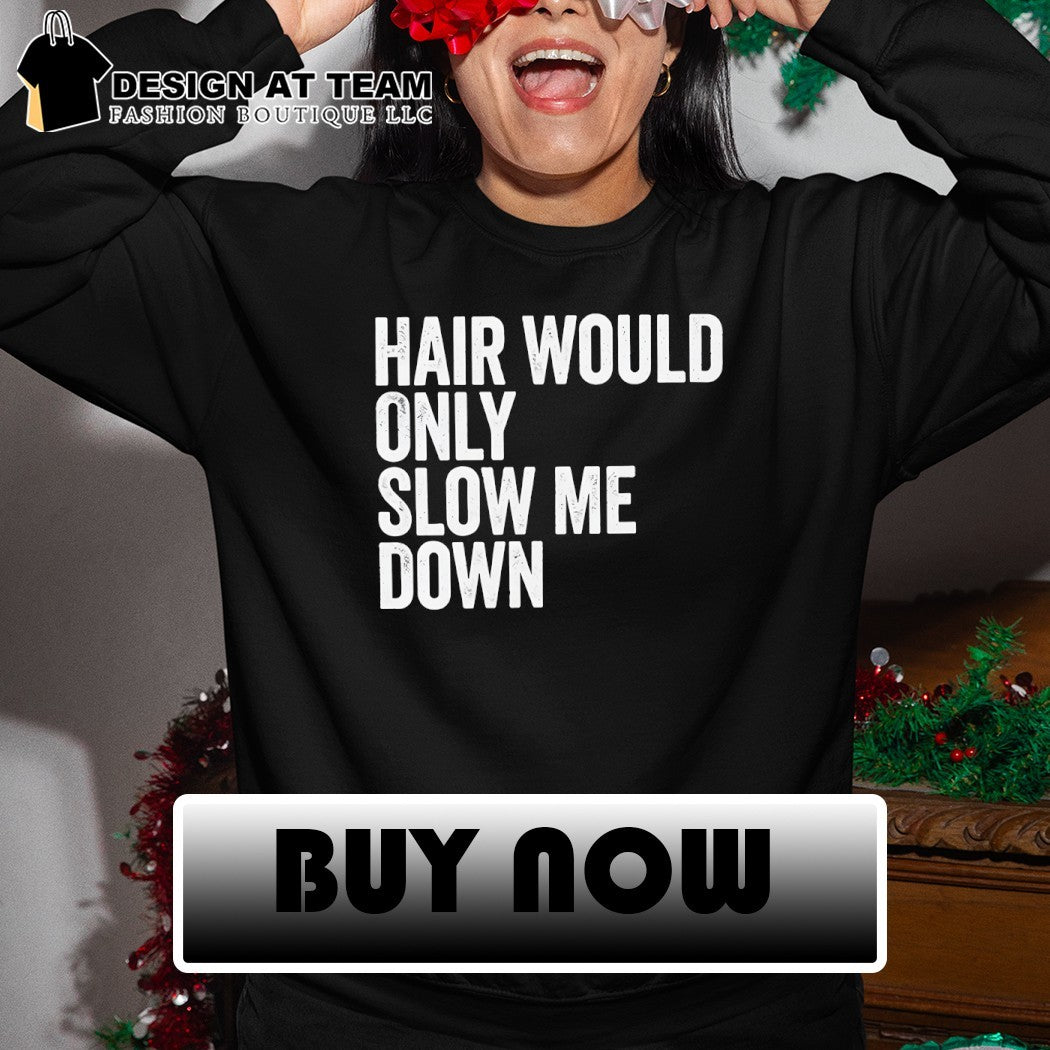 Bald head Hair Would Only Slow Me Down shirt