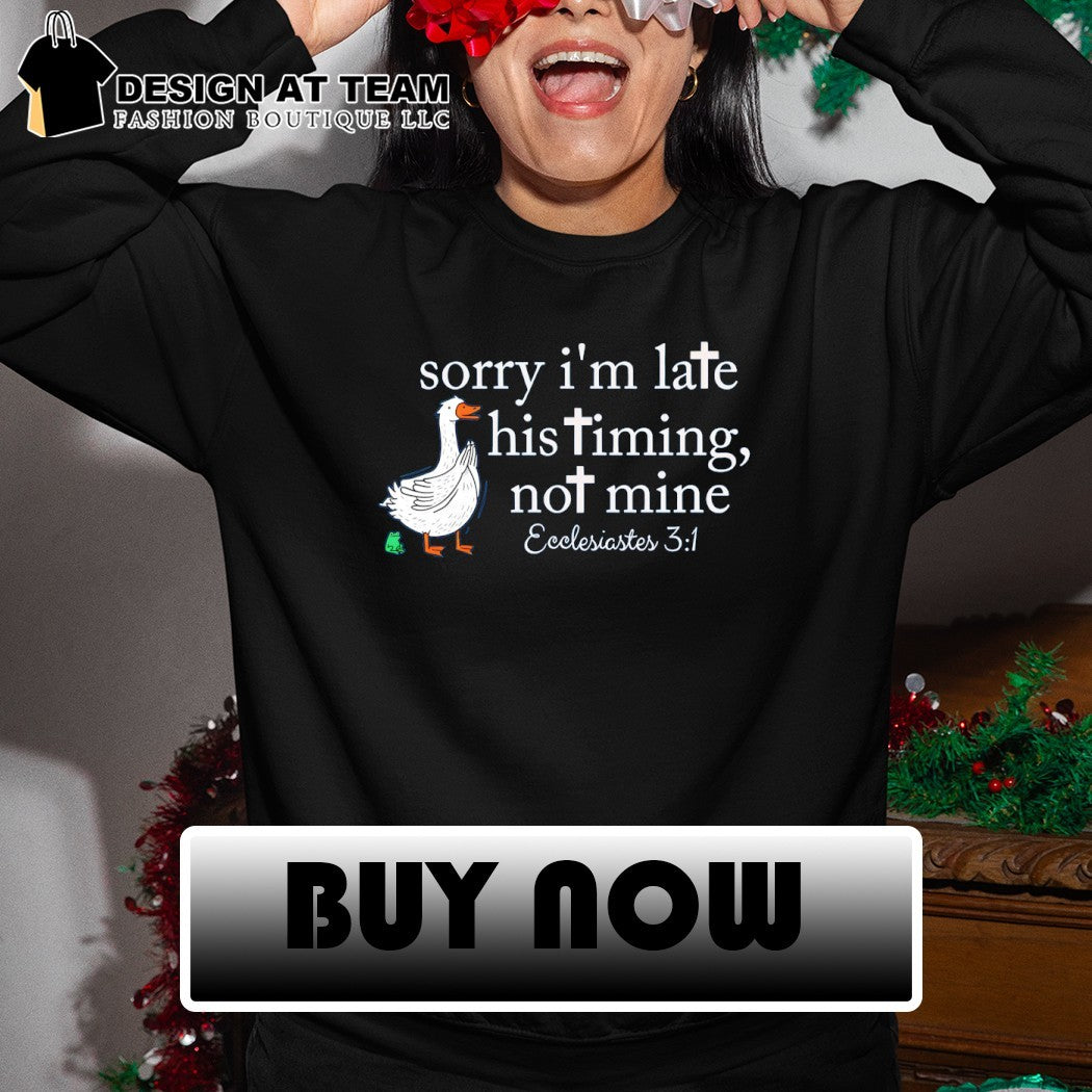 Goose sorry I’m late his timing not mine ecclesiastes 3 1 shirt