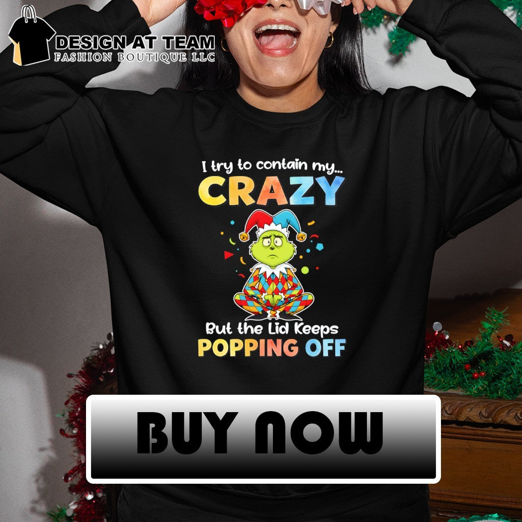 Grinch I try to contain my crazy but the lid keeps popping off shirt