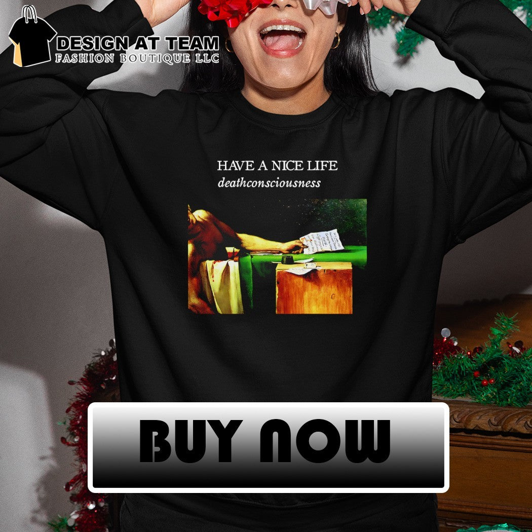 Have a nice life deathconsciousness shirt