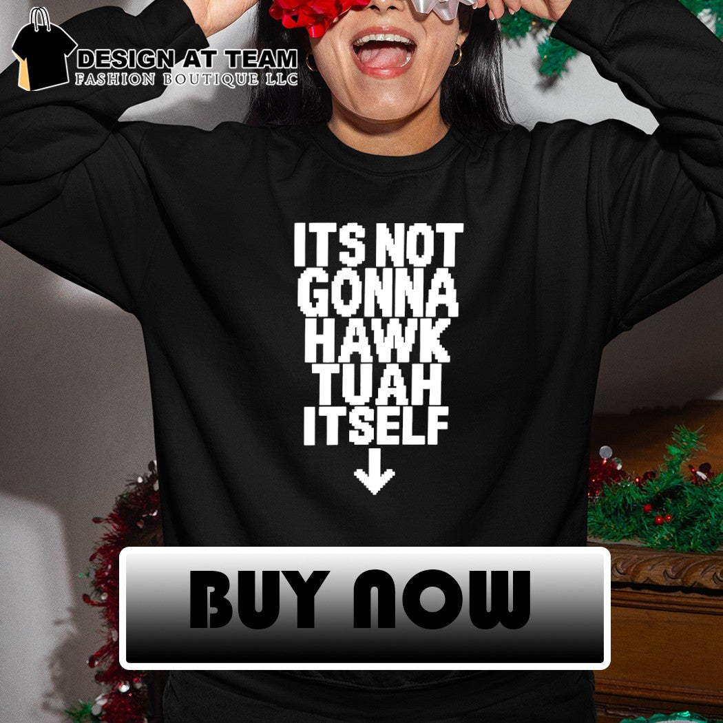 It’s not gonna hawk tuah itself shirt