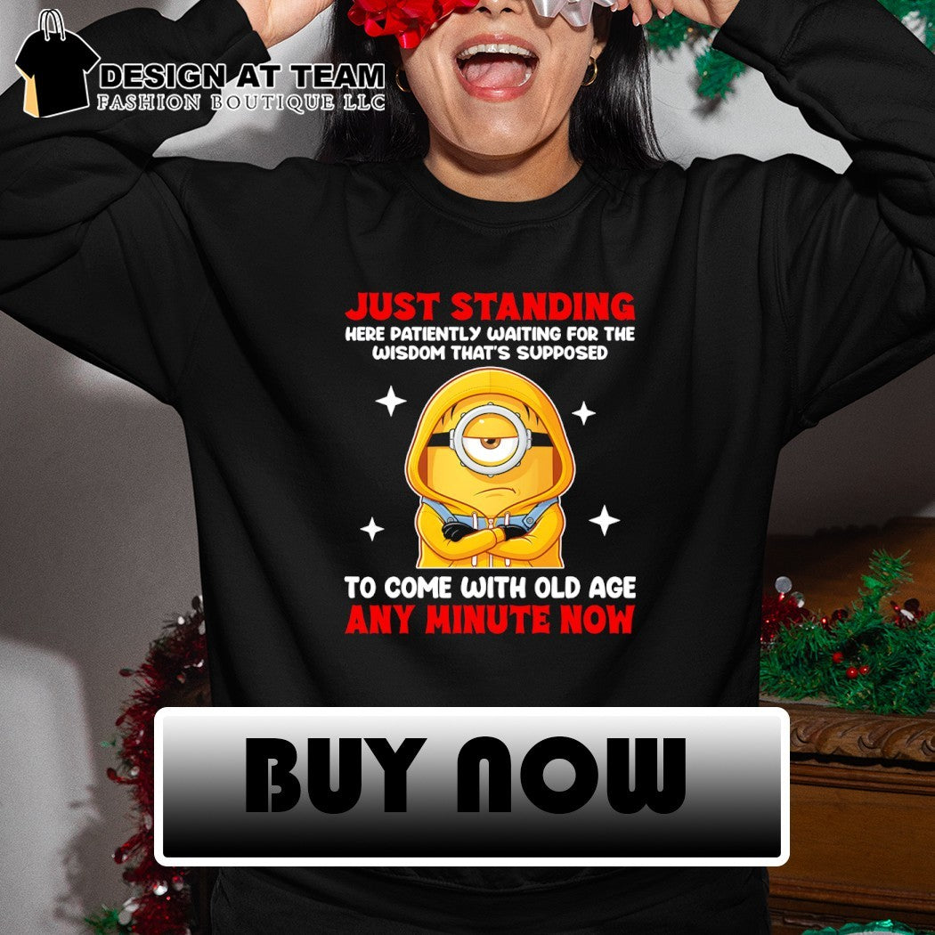 Minion just standing here patiently waiting for the wisdom that’s supposed to come with old age shirt