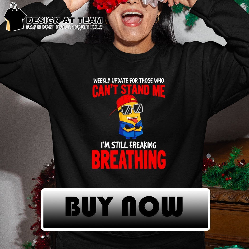 Minion weekly update for those who can’t stand me I’m still freaking breathing shirt