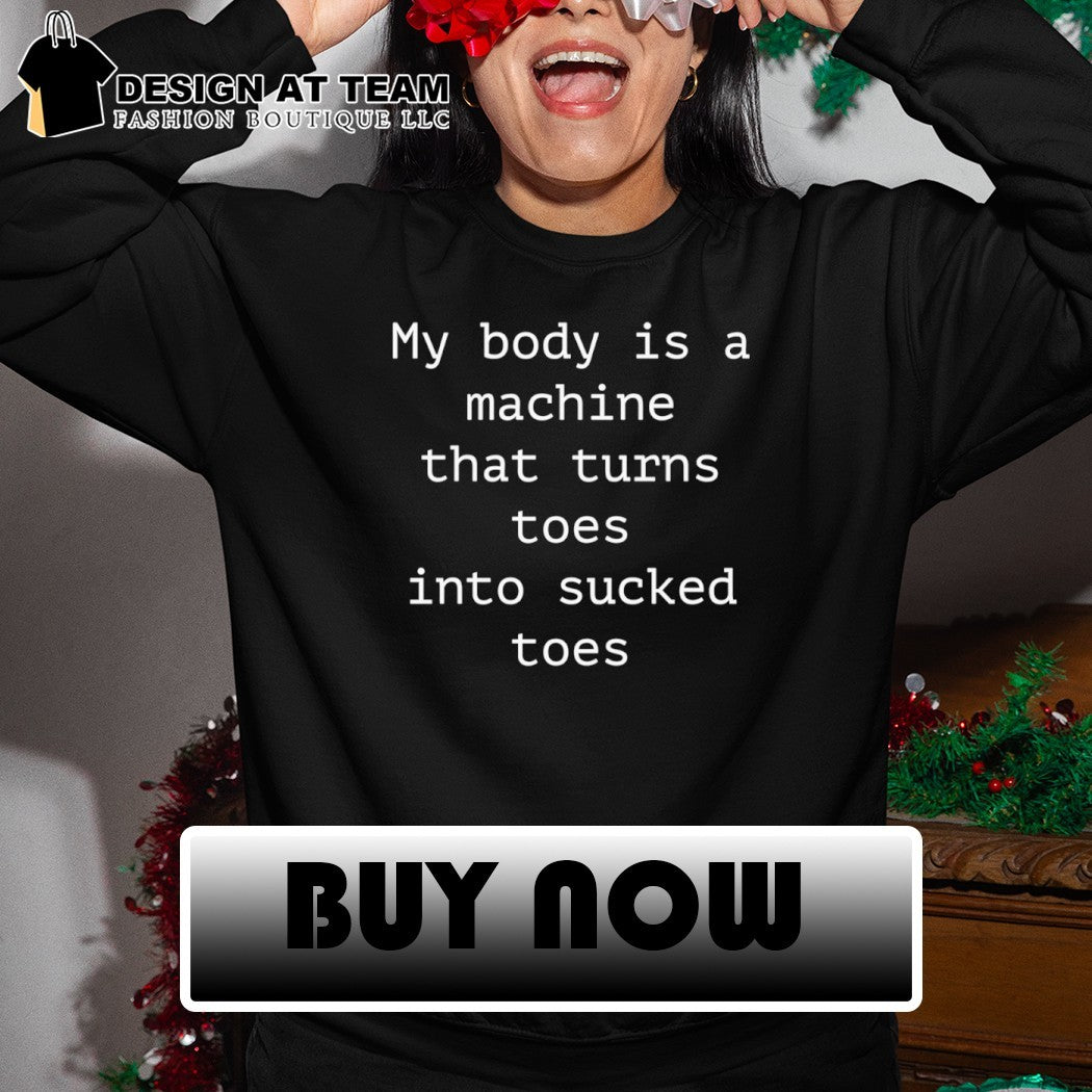 My Body Is A Machine That Turns Toes Into Sucked Toes shirt