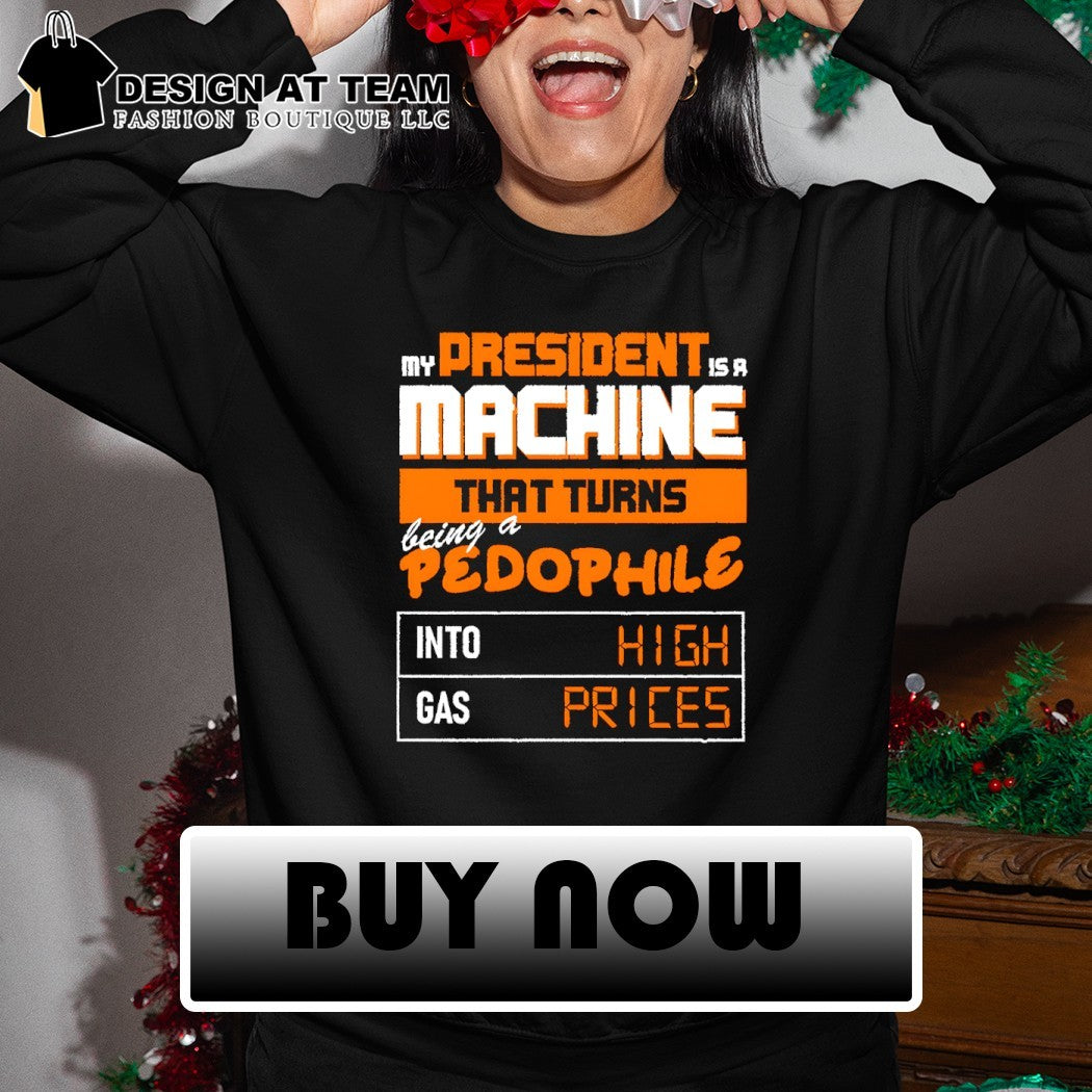 My president is a machine that turns being a pedophile into high gas prices shirt