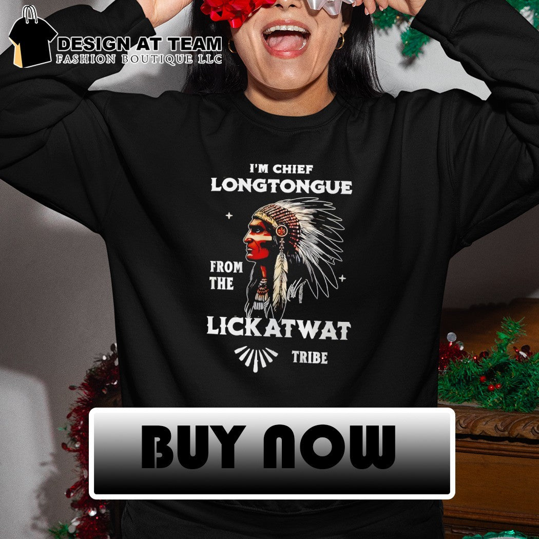 Native I’m Chief Longtongue from the Lickatwat Tribe shirt
