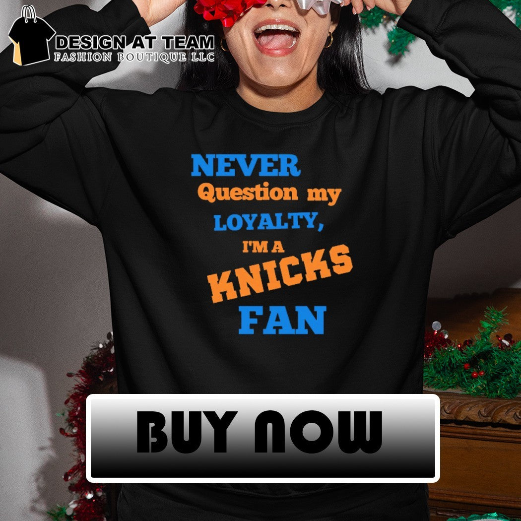 Never question my loyalty I’m a Knicks fan shirt