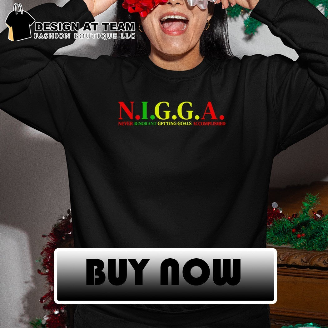Nigga never ignorant getting goals accomplished shirt