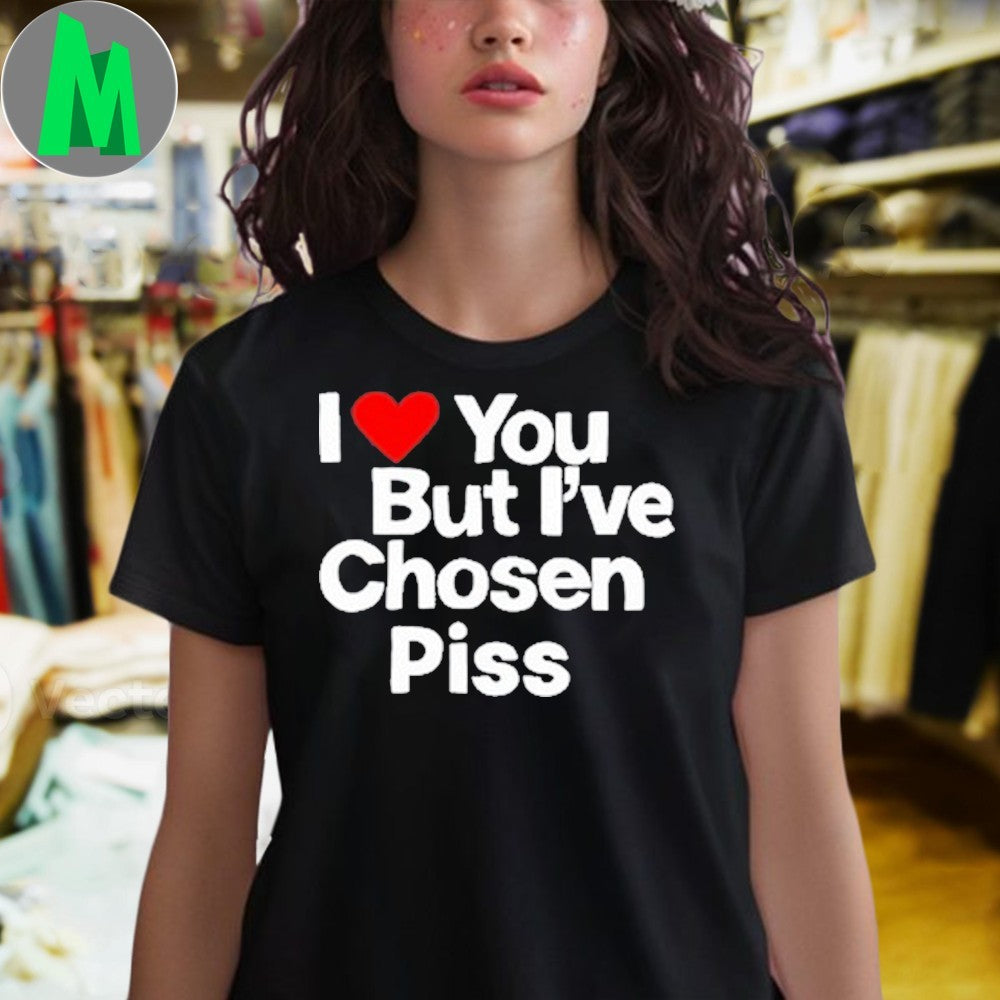 Teenhearts I Love You But I’ve Chosen Piss Funny Graphic T-Shirt