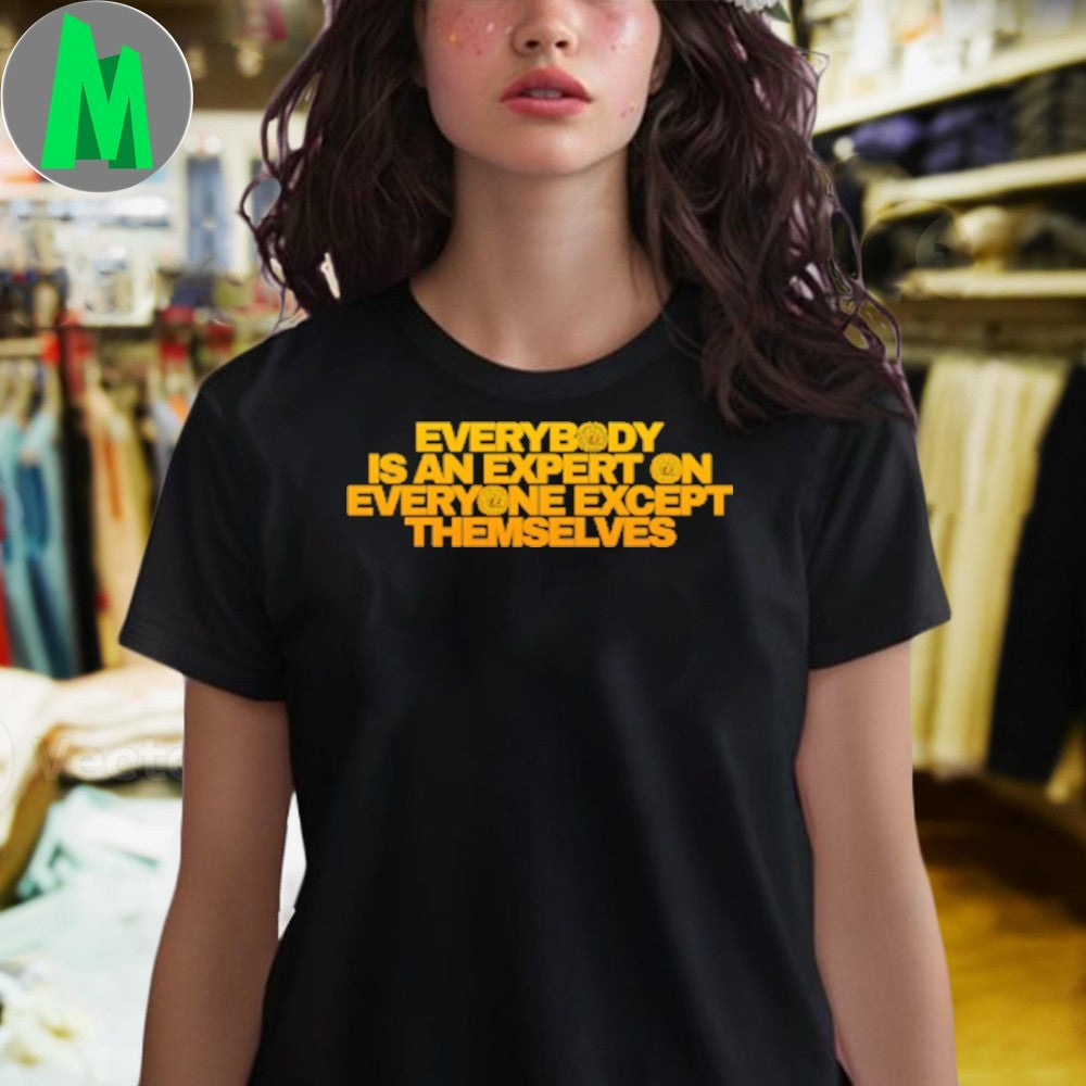 Original Expert Everybody Is An Expert On Everyone Except Themselves Shirt