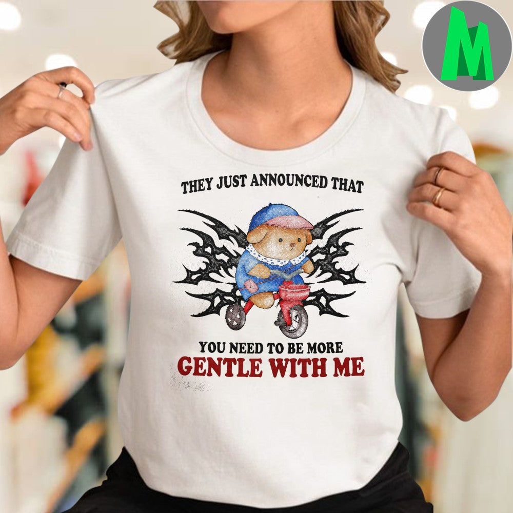 Original They Just Announced That You Need To Be More Gentle With Me Shirt