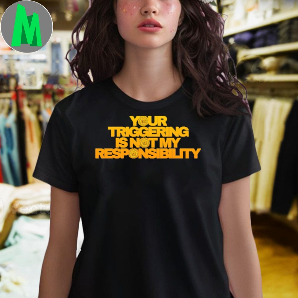 Original Triggering Your Triggering Is Not My Responsibility Shirt