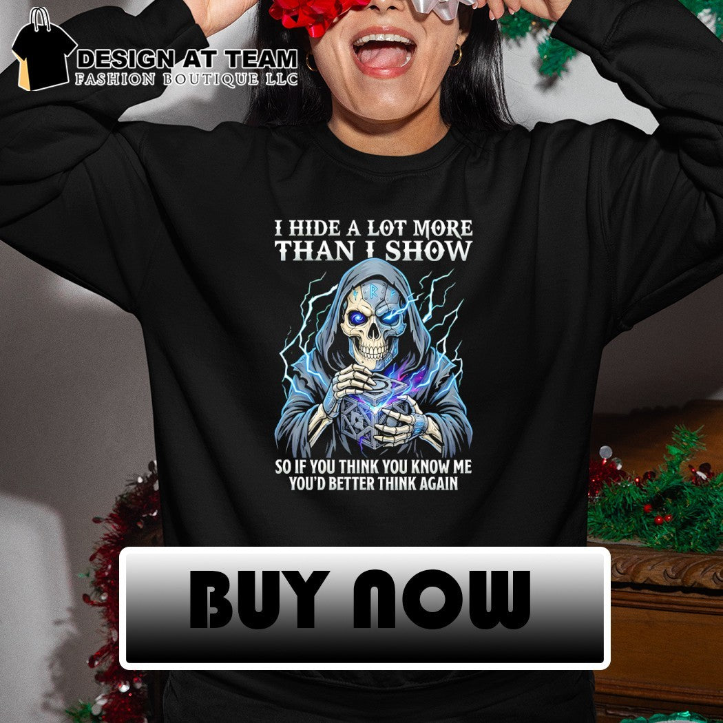 Skeleton death I hide a lot more than I show so if you think you know me you’d better think again shirt
