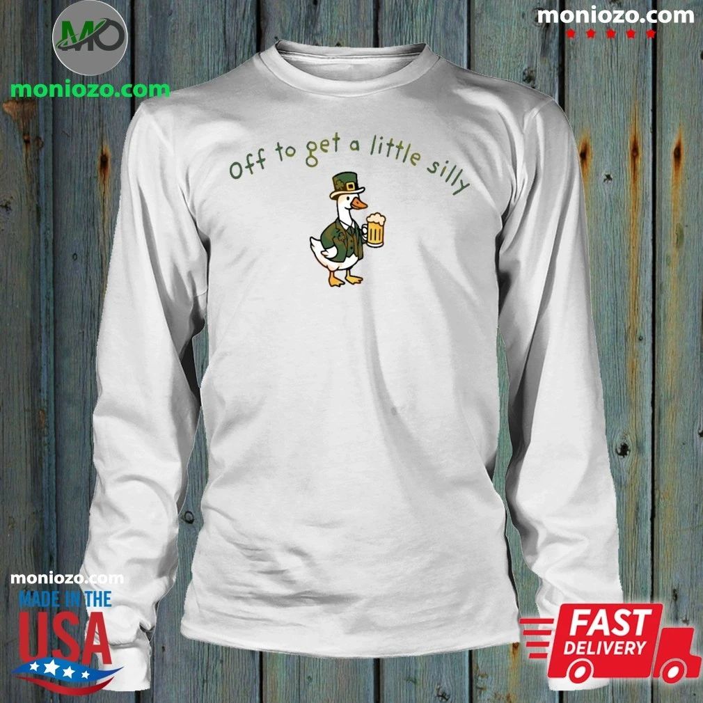 Off To Get A Little Silly St Paddys Day Goose Shirt