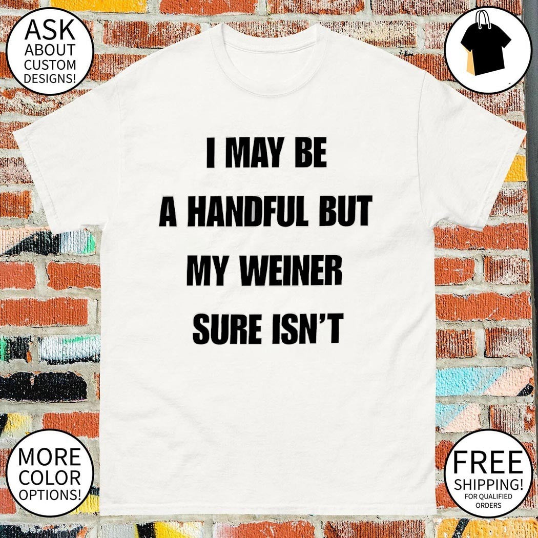 Dachshund humorous adult humor I may be a handful but my weiner sure isn’t shirt