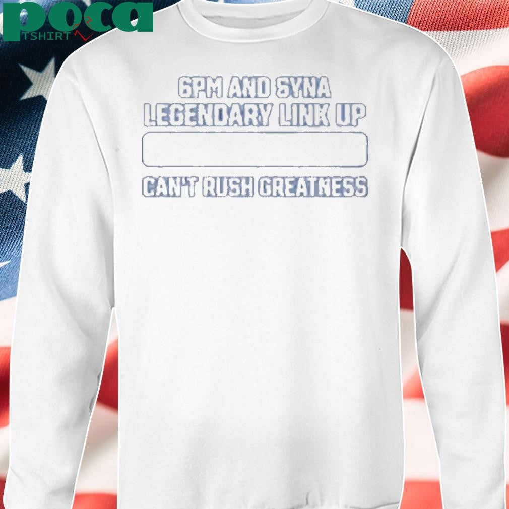 6Pm And Syna Legendary Link Up Can’t Rush Greatness Shirt