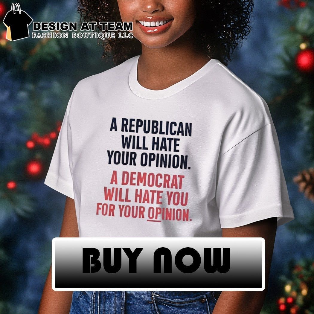 A Republican Will Hate Your Opinion a Democrat Will Hate You For Your Opinion shirt