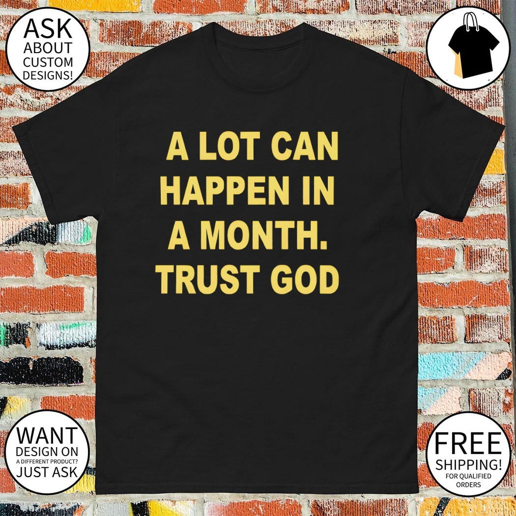 A lot can happen in a month trust God shirt