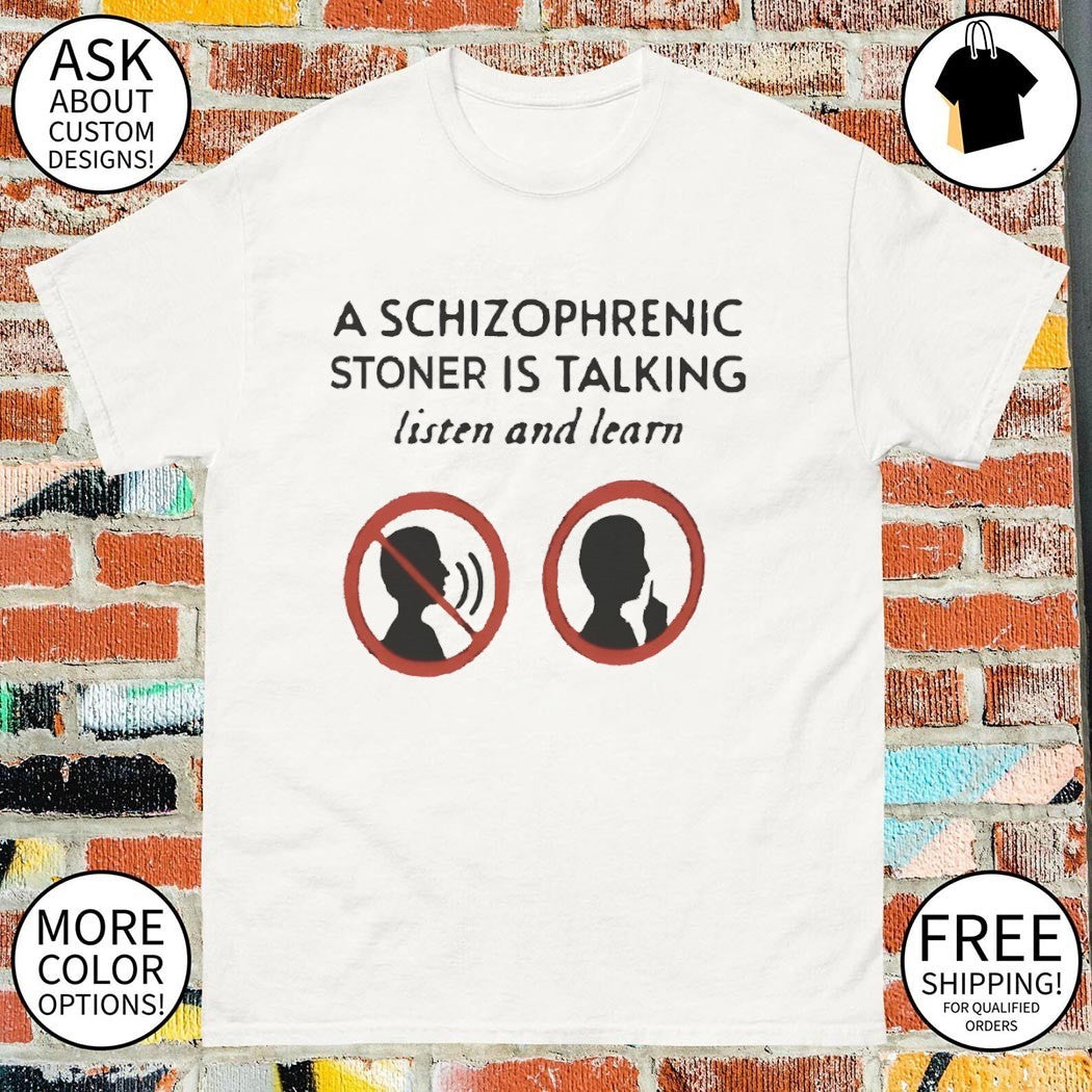 A schizophrenic stoner is talking listen and learn shirt