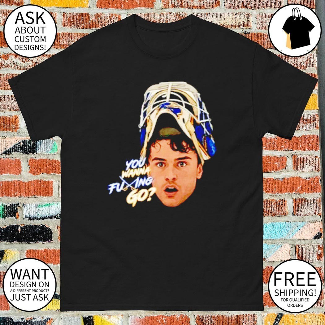 Alex Lyon You Wanna Fucking Go Buffalo Sabres shirt