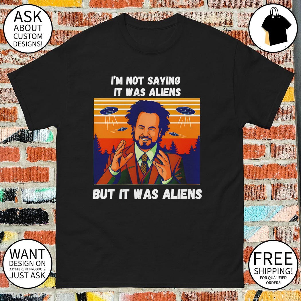 Alien Meme I’m not saying it was aliens but it was aliens shirt