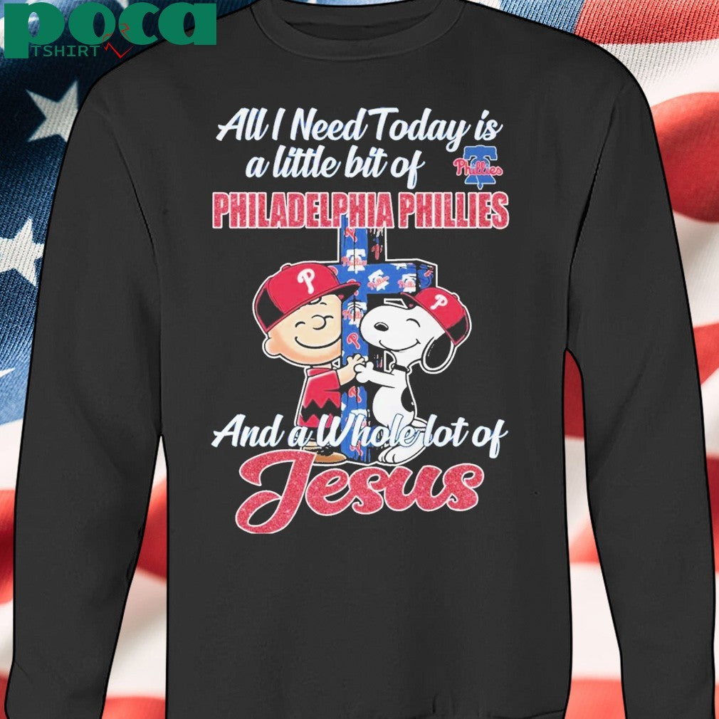 All I Need Today Is A Little Bit Of Philadelphia Philies And A Whola Lot Of Jesus Shirt