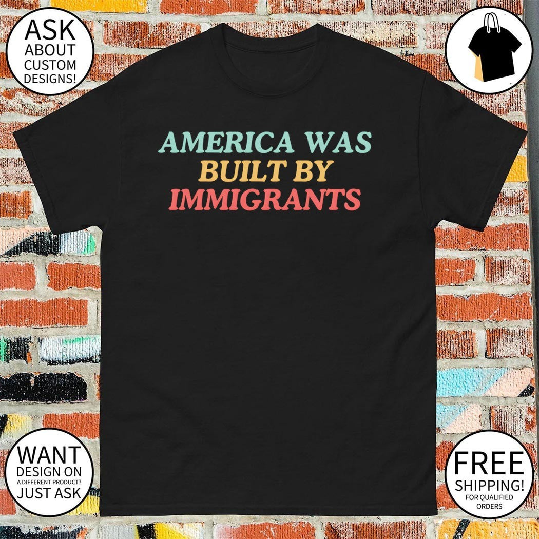 America was built by immigrants shirt
