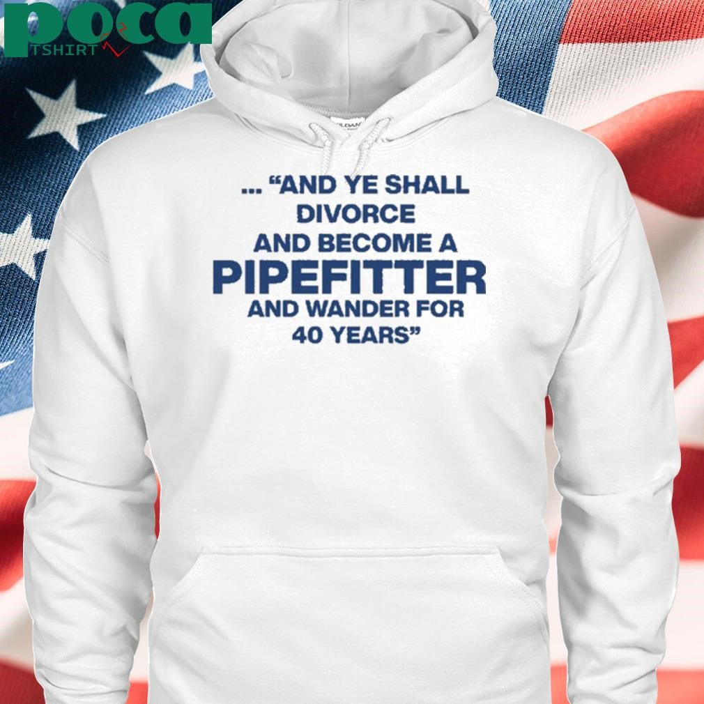 And Ye Shall Divorce And Become A Pipefitter And Wander For 40 Years T-Shirt
