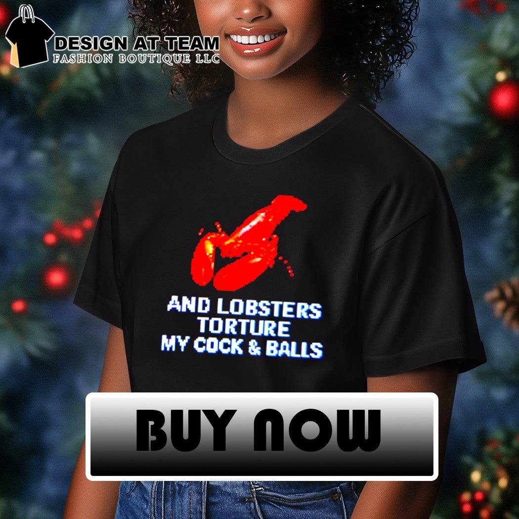 And lobsters torture my cock and balls meme t-shirt