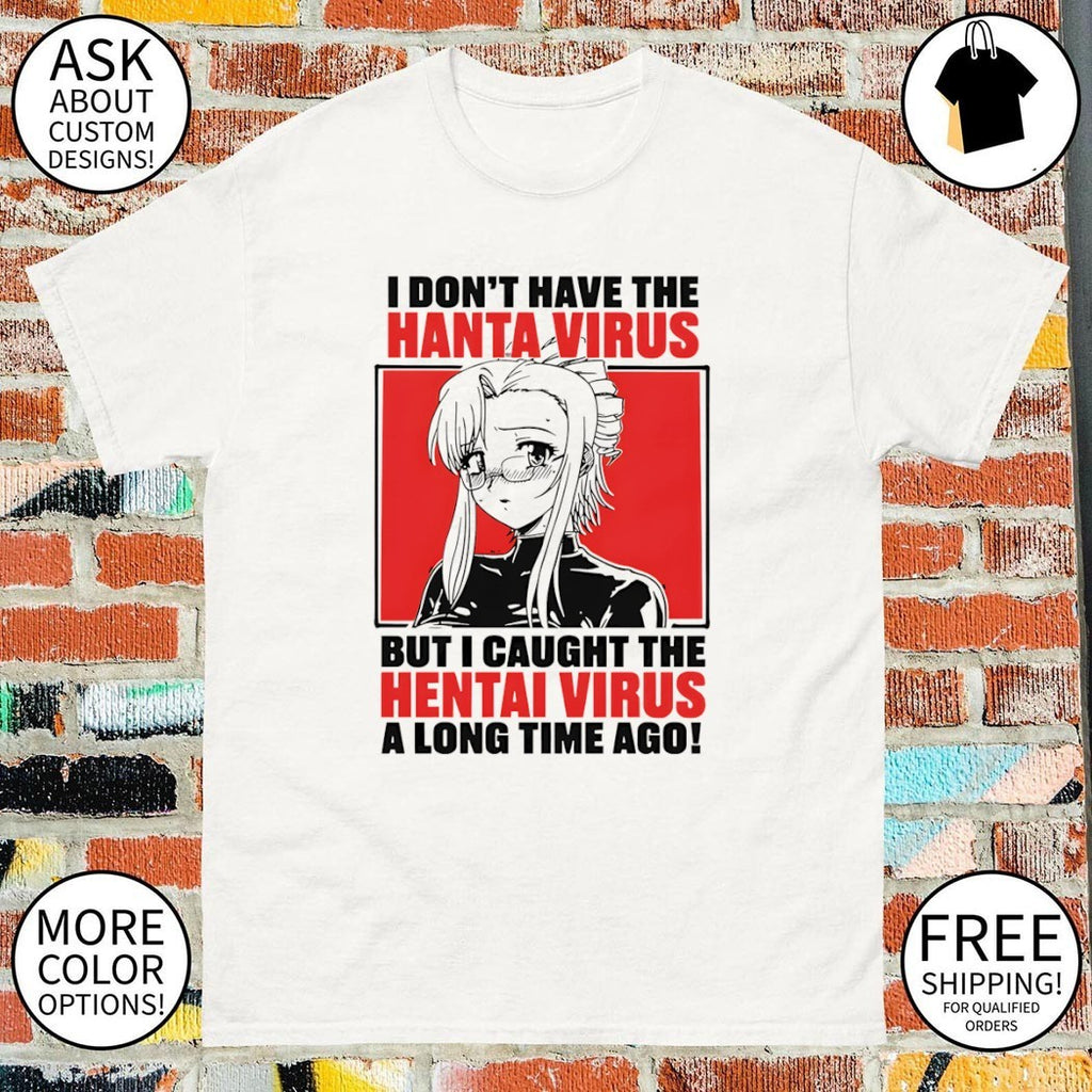 Anime I don’t have the hanta virus but I caught the hentai virus shirt