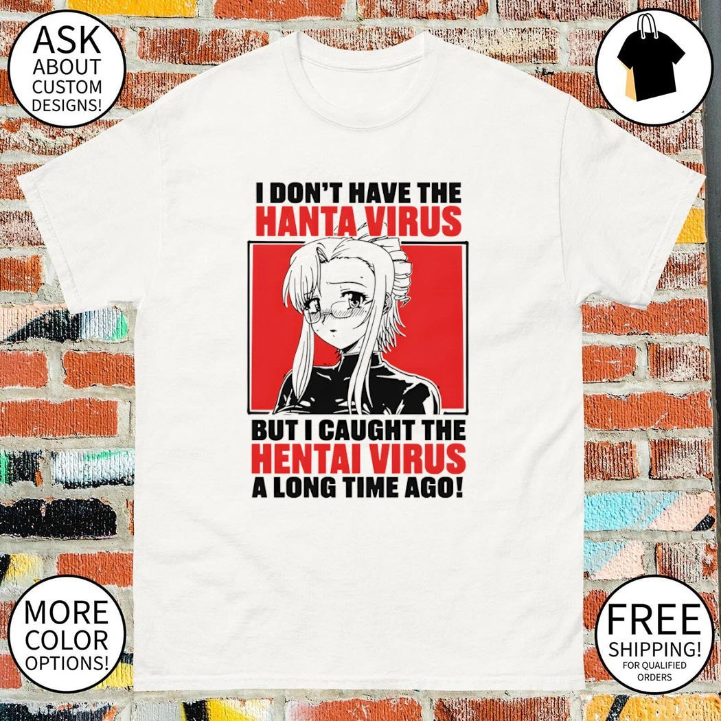 Anime I don’t have the hanta virus but I caught the hentai virus shirt