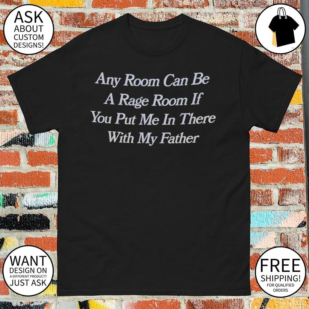 Any Room Can Be a Rage Room if you put me in there with my father Father’s Day shirt