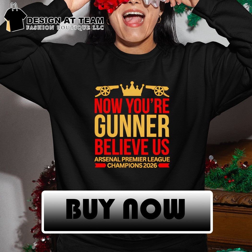 Arsenal Premier League Champions now you’re gunner believe Us Champions 2026 shirt