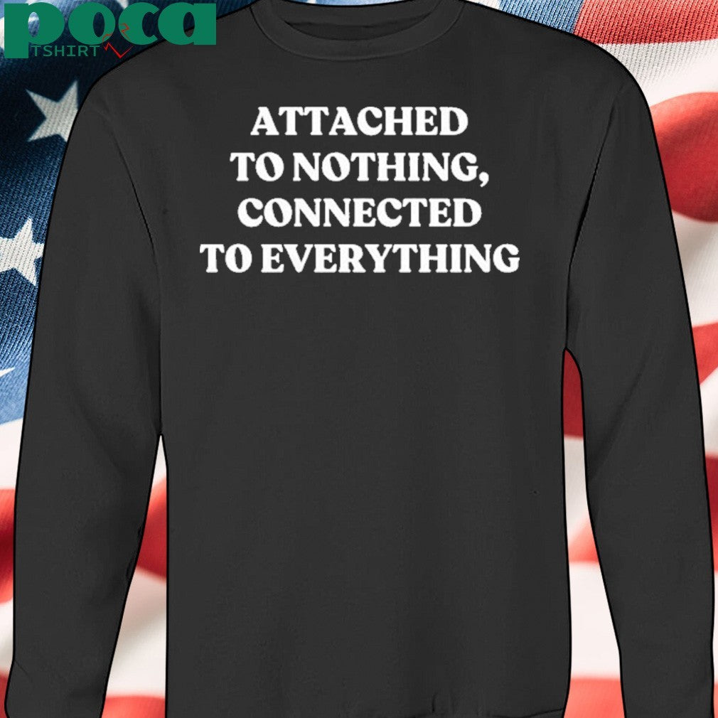 Attached To Nothing Connected To Everything T-shirt