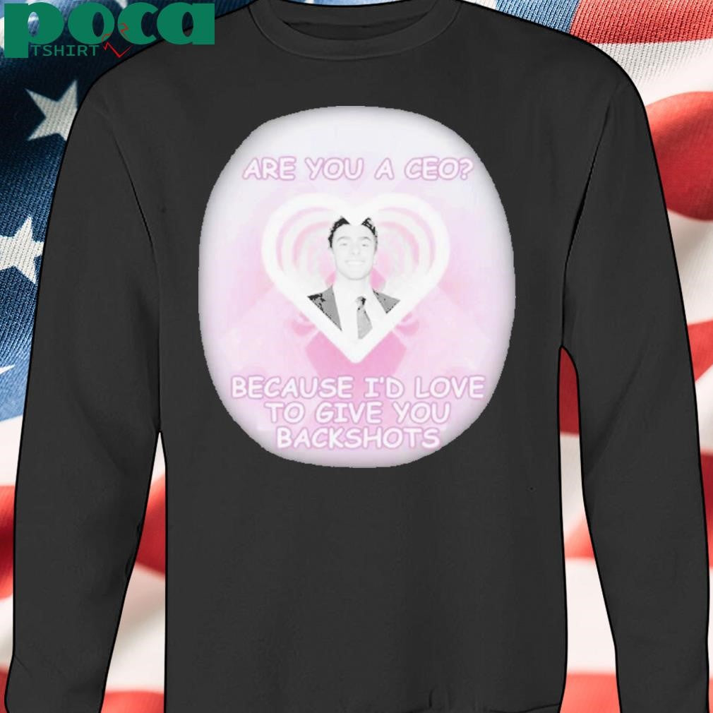 Authorized Are You A Ceo Because I’d Love To Give You Backshots Shirt
