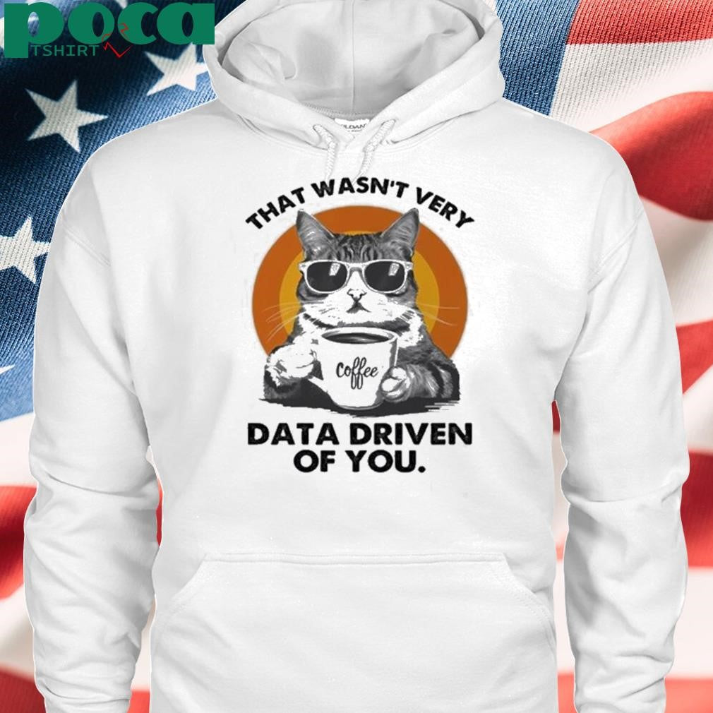 Authorized Cat That Wasn’t Very Data Driven Of You Shirt