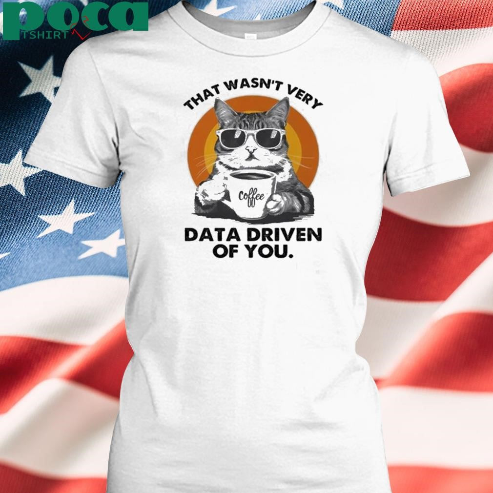 Authorized Cat That Wasn’t Very Data Driven Of You Shirt