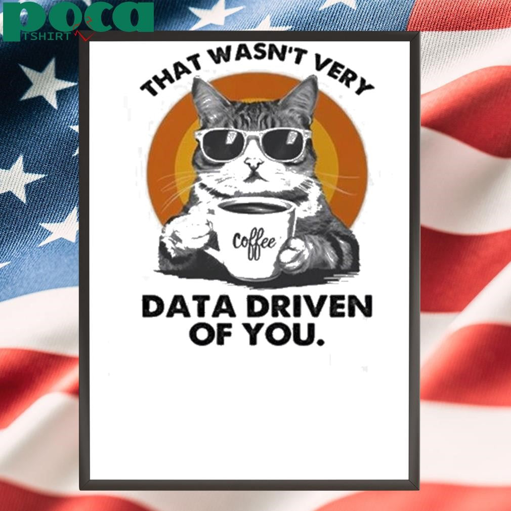 Authorized Cat That Wasn’t Very Data Driven Of You Shirt