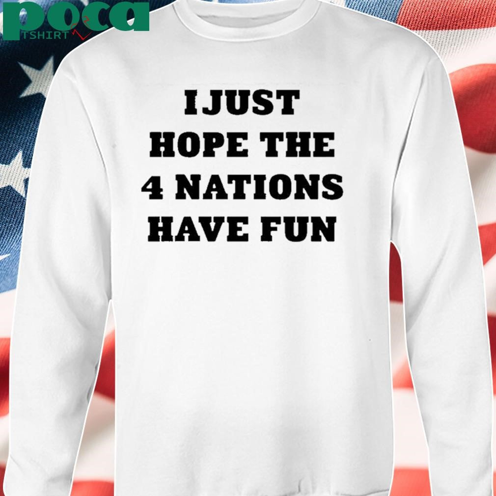 Authorized I Just Hope 4 Nations Have Fun shirt