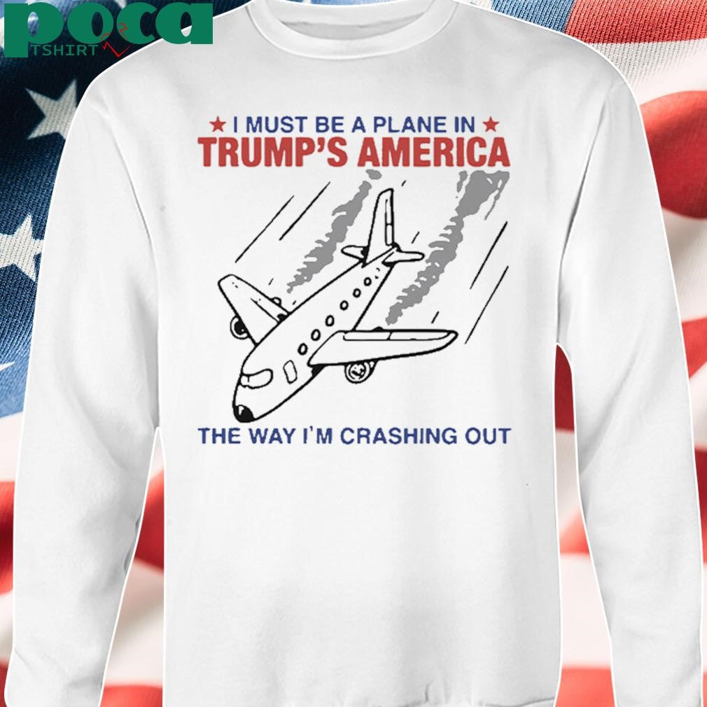 Authorized I Must Be a Plane in Trump’s America The Way I’m Crashing Out Shirt