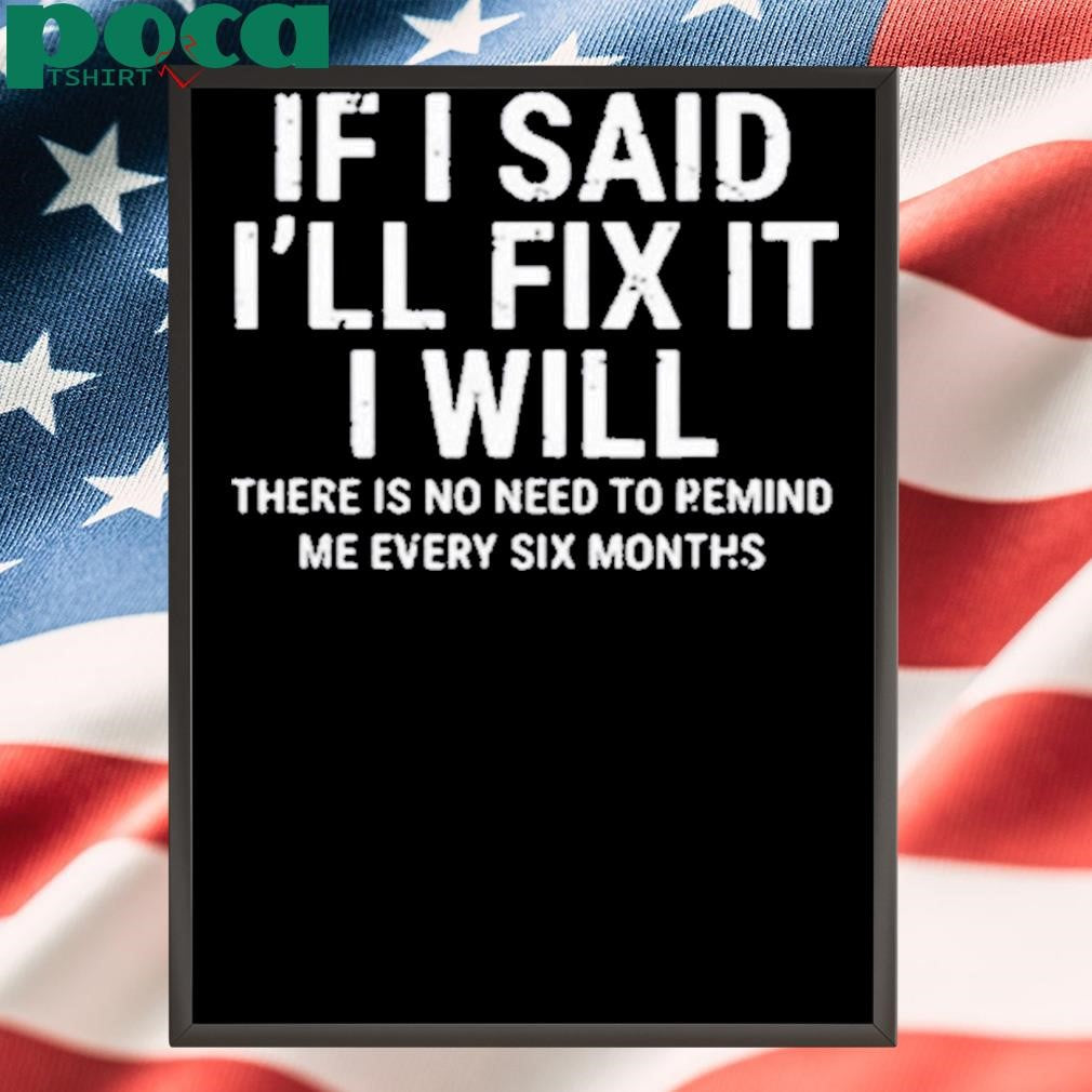 Authorized If I Said I’ll Fix It I Will There Is No Need To Remind Me Every Six Months Shirt
