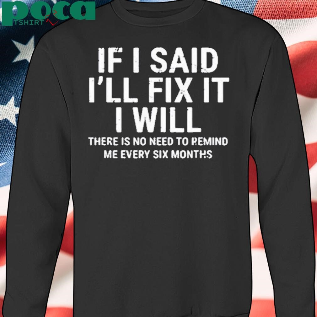 Authorized If I Said I’ll Fix It I Will There Is No Need To Remind Me Every Six Months Shirt