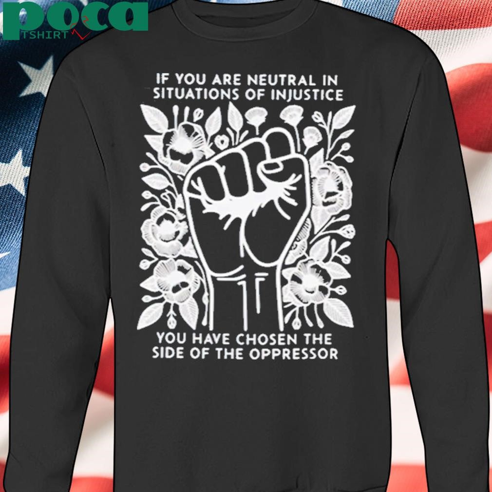 Authorized If You Are Neutral In Situations Of Injustice You Have Chosen The Side Of The Oppressor Shirt