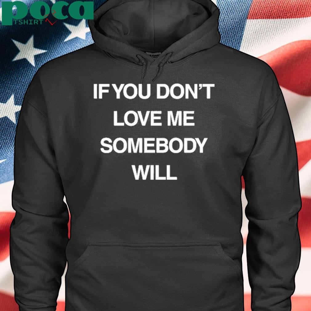 Authorized If You Don’t Love Me Somebody Will shirt