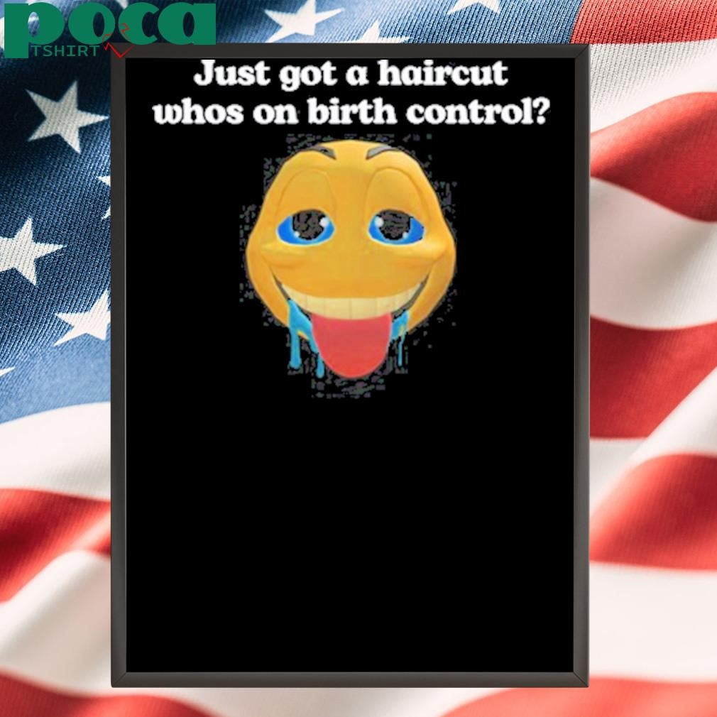 Authorized Illegalshirts Just Got A Haircut Whos On Birth Control Shirt