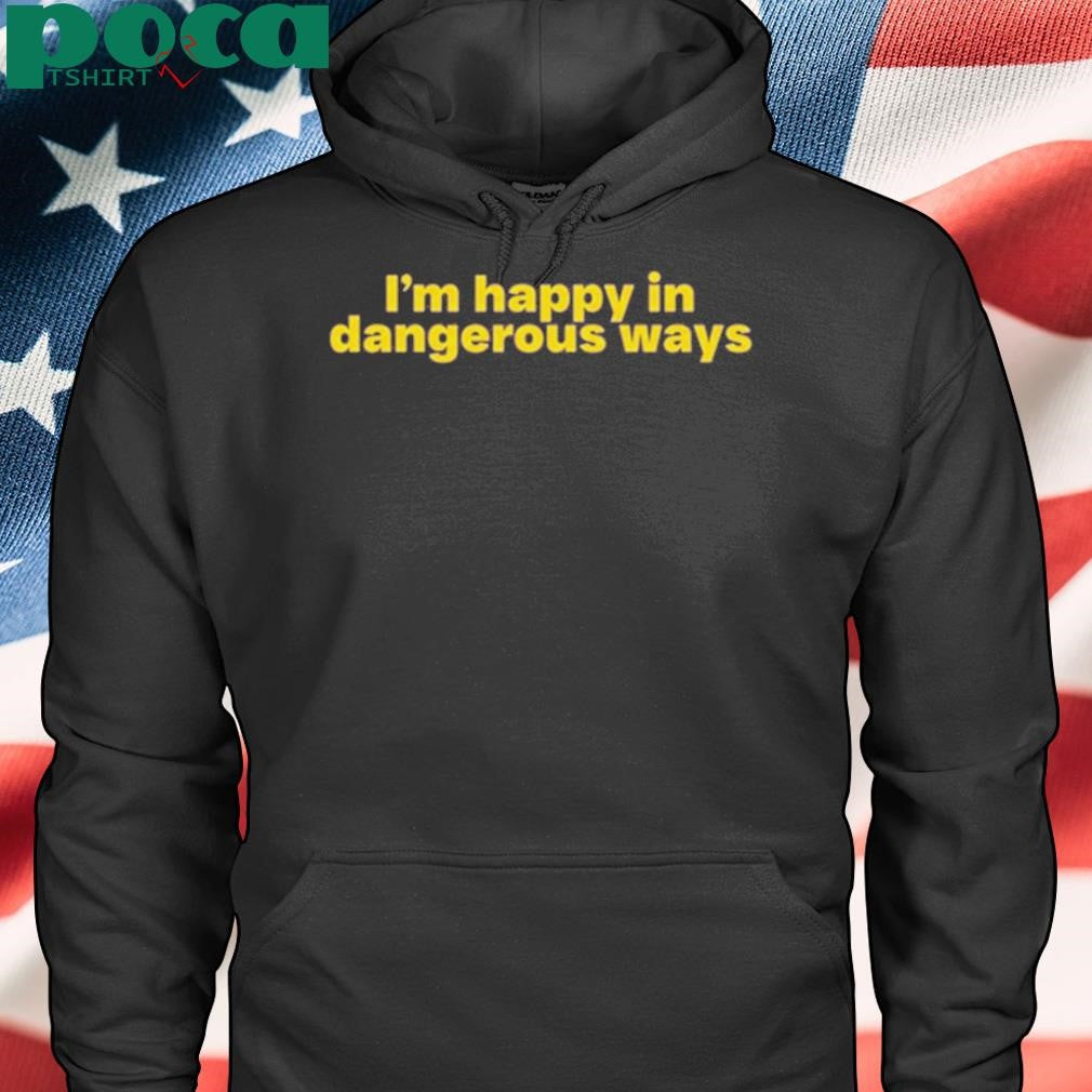 Authorized I’m Happy In Dangerous Ways T Shirt