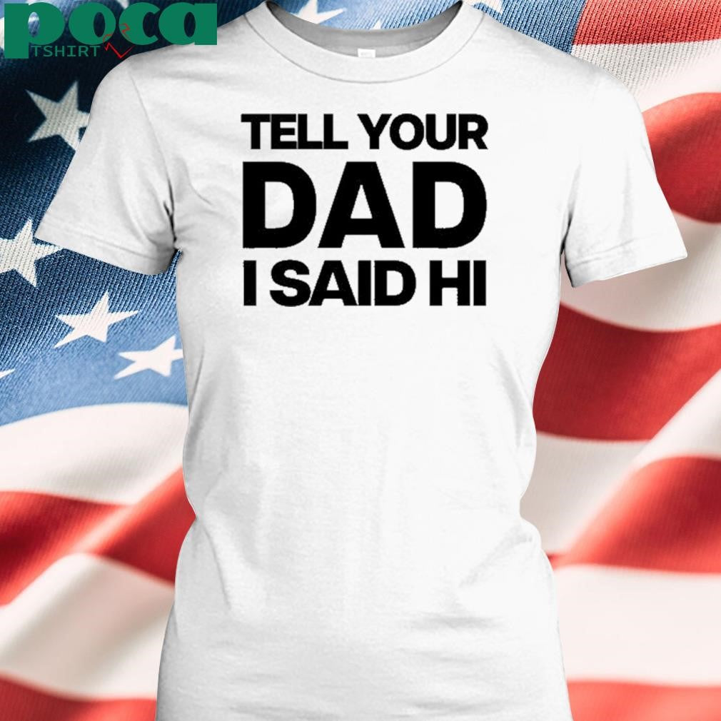 Authorized Kayla Malecc Wearing Tell Your Dad I Said Hi shirt