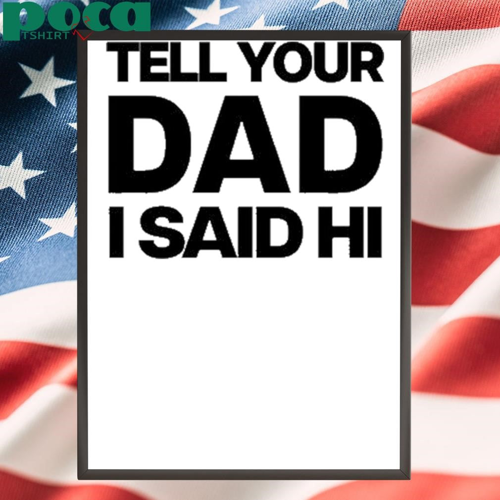 Authorized Kayla Malecc Wearing Tell Your Dad I Said Hi shirt