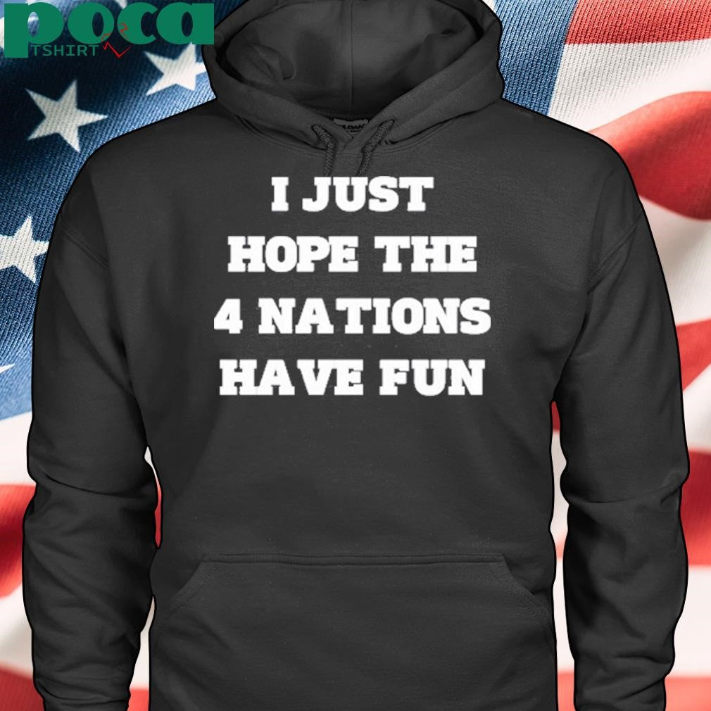 Authorized Limted I Just Hope The 4 Nations Have Fun Shirt